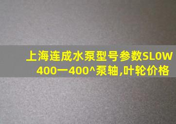 上海连成水泵型号参数SL0W400一400^泵轴,叶轮价格